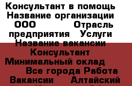 Консультант в помощь › Название организации ­ ООО “MPro“  › Отрасль предприятия ­ Услуги › Название вакансии ­ Консультант › Минимальный оклад ­ 20 000 - Все города Работа » Вакансии   . Алтайский край,Камень-на-Оби г.
